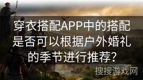 穿衣搭配APP中的搭配是否可以根据户外婚礼的季节进行推荐？