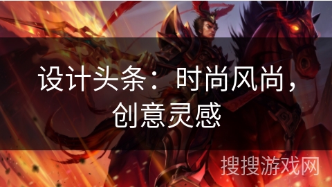 设计头条：时尚风尚，创意灵感