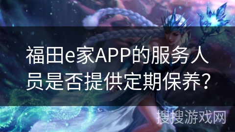 福田e家APP的服务人员是否提供定期保养？