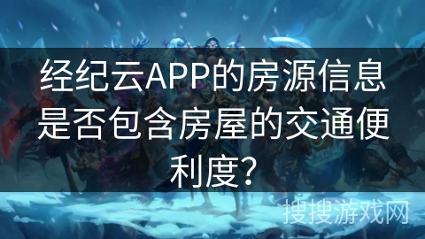 经纪云APP的房源信息是否包含房屋的交通便利度？