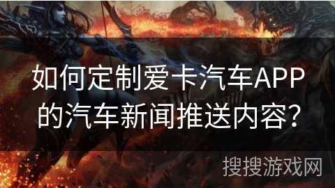 如何定制爱卡汽车APP的汽车新闻推送内容？