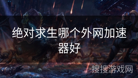 绝对求生哪个外网加速器好