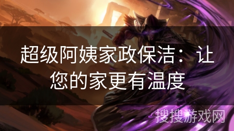 超级阿姨家政保洁：让您的家更有温度