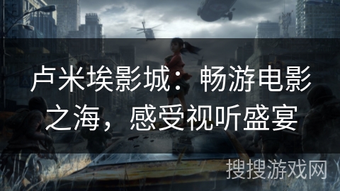 卢米埃影城：畅游电影之海，感受视听盛宴
