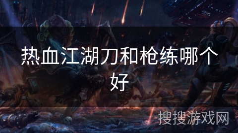 热血江湖刀和枪练哪个好