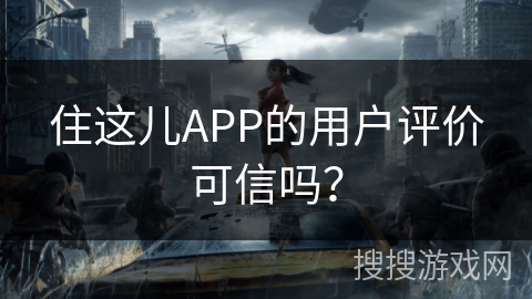 住这儿APP的用户评价可信吗？