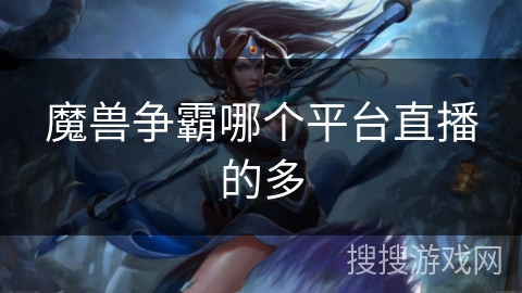 魔兽争霸哪个平台直播的多 魔兽争霸哪个平台直播的多