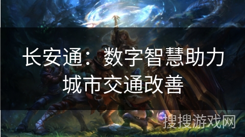 长安通：数字智慧助力城市交通改善