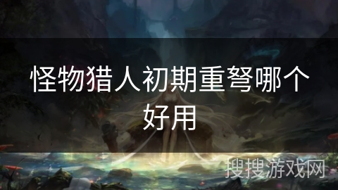 怪物猎人初期重弩哪个好用