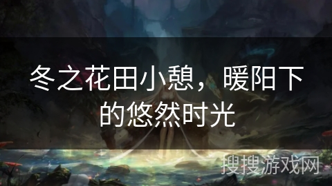 冬之花田小憩,暖阳下的悠然时光 冬之花田小憩,暖阳下的悠然时光