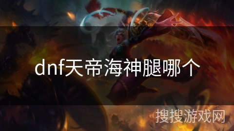 dnf天帝海神腿哪个