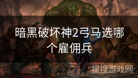 暗黑破坏神2弓马选哪个雇佣兵