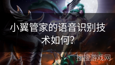 小翼管家的语音识别技术如何？