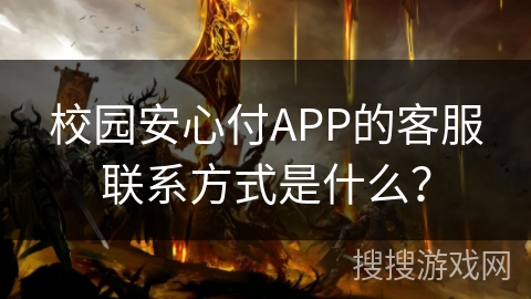 校园安心付APP的客服联系方式是什么？