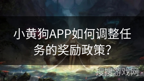 小黄狗APP如何调整任务的奖励政策？