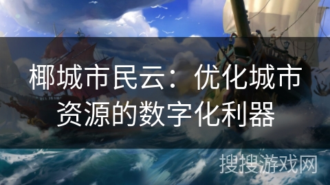 椰城市民云：优化城市资源的数字化利器