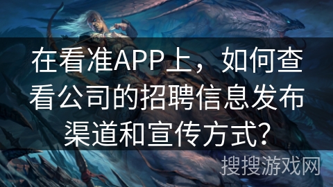 在看准APP上，如何查看公司的招聘信息发布渠道和宣传方式？