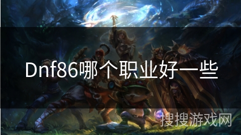 Dnf86哪个职业好一些 Dnf86哪个职业好一些