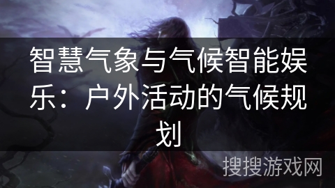 智慧气象与气候智能娱乐:户外活动的气候规划 智慧气象与气候智能娱乐:户外活动的气候规划