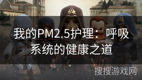 我的PM2.5护理:呼吸系统的健康之道 我的PM2.5护理:呼吸系统的健康之道