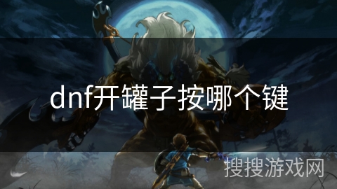 dnf开罐子按哪个键 dnf开罐子按哪个键