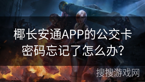 椰长安通APP的公交卡密码忘记了怎么办？