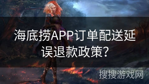 海底捞APP订单配送延误退款政策? 海底捞APP订单配送延误退款政策?