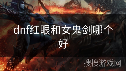 dnf红眼和女鬼剑哪个好 dnf红眼和女鬼剑哪个好