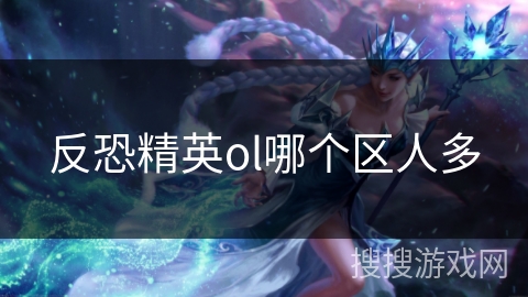 反恐精英ol哪个区人多 反恐精英ol哪个区人多