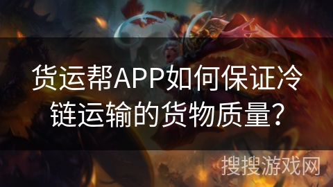 货运帮APP如何保证冷链运输的货物质量? 货运帮APP如何保证冷链运输的货物质量?