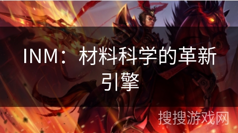 INM:材料科学的革新引擎 INM:材料科学的革新引擎