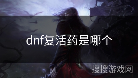 dnf复活药是哪个 dnf复活药是哪个