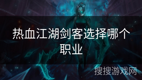 热血江湖剑客选择哪个职业 热血江湖剑客选择哪个职业