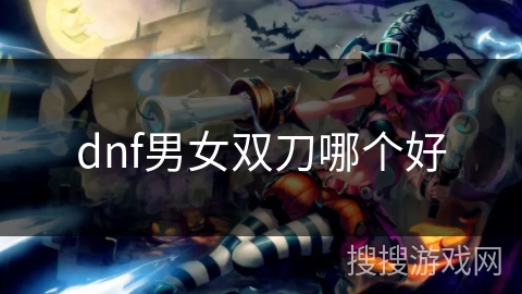dnf男女双刀哪个好 dnf男女双刀哪个好