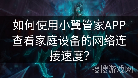 如何使用小翼管家APP查看家庭设备的网络连接速度？