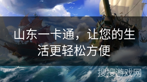 山东一卡通,让您的生活更轻松方便 山东一卡通,让您的生活更轻松方便