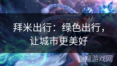 拜米出行:绿色出行,让城市更美好 拜米出行:绿色出行,让城市更美好