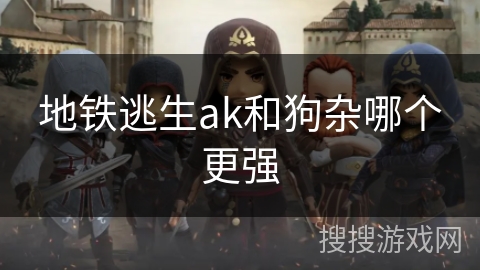 地铁逃生ak和狗杂哪个更强 地铁逃生ak和狗杂哪个更强