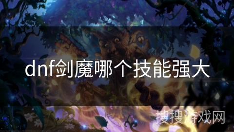 dnf剑魔哪个技能强大 dnf剑魔哪个技能强大