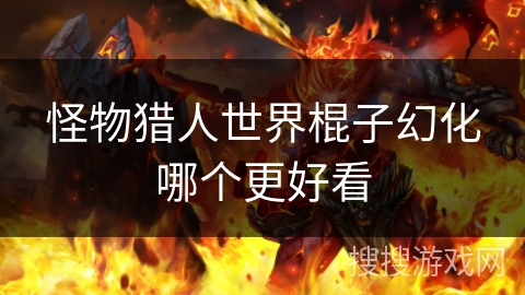 怪物猎人世界棍子幻化哪个更好看 怪物猎人世界棍子幻化哪个更好看