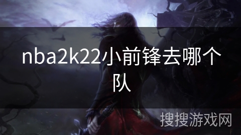 nba2k22小前锋去哪个队 nba2k22小前锋去哪个队