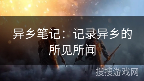 异乡笔记:记录异乡的所见所闻 异乡笔记:记录异乡的所见所闻