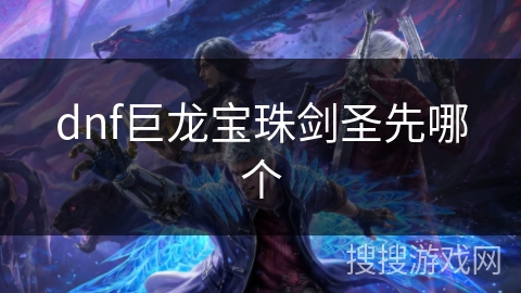 dnf巨龙宝珠剑圣先哪个 dnf巨龙宝珠剑圣先哪个