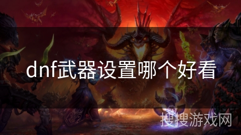 dnf武器设置哪个好看 dnf武器设置哪个好看