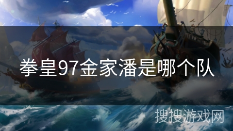 拳皇97金家潘是哪个队 拳皇97金家潘是哪个队