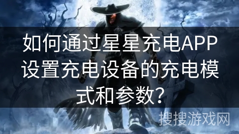 如何通过星星充电APP设置充电设备的充电模式和参数? 如何通过星星充电APP设置充电设备的充电模式和参数?