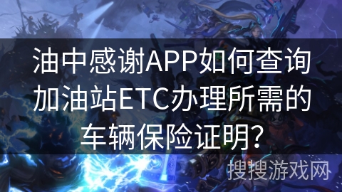 油中感谢APP如何查询加油站ETC办理所需的车辆保险证明？