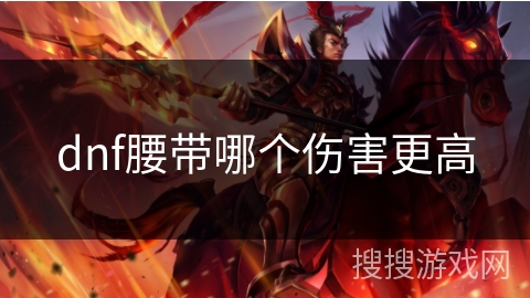 dnf腰带哪个伤害更高 dnf腰带哪个伤害更高