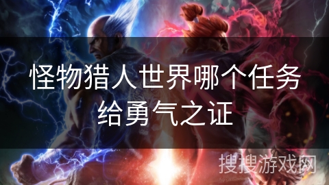 怪物猎人世界哪个任务给勇气之证 怪物猎人世界哪个任务给勇气之证