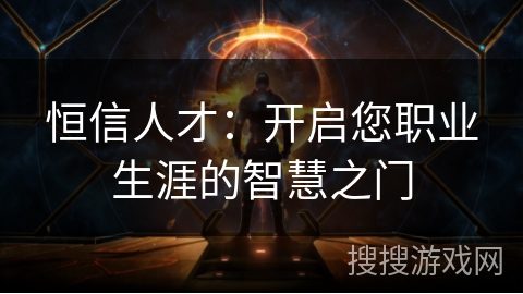 恒信人才：开启您职业生涯的智慧之门